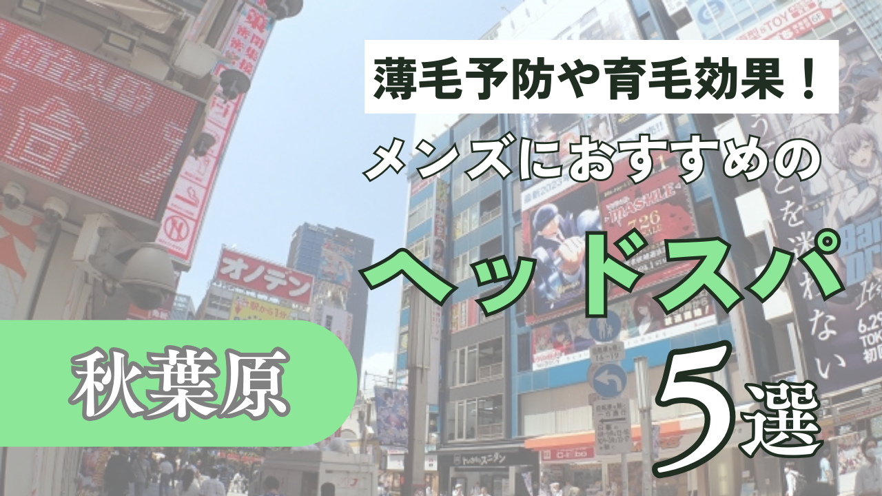 秋葉原でメンズにおすすめのヘッドスパ5選！薄毛予防や育毛にもおすすめ